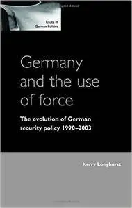 Germany and the Use of Force: The Evolution of Germany Security Policy 1990-2003 (Issues in German Politics)