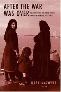 After the War Was Over: Reconstructing the Family, Nation, and State in Greece, 1943-1960