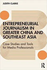 Entrepreneurial journalism in greater China and Southeast Asia: Case Studies and Tools for Media Professionals