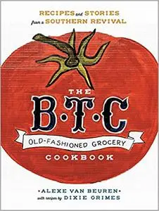 The B.T.C. Old-Fashioned Grocery Cookbook: Recipes and Stories from a Southern Revival