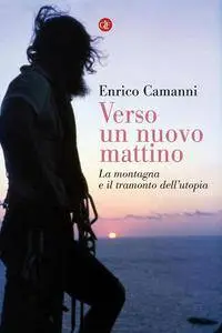 Enrico Camanni - Verso un nuovo mattino. La montagna e il tramonto dell'utopia