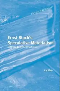 Ernst Blochs Speculative Materialism Ontology, Epistemology, Politics