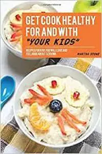 Get Cook Healthy for and with Your Kids: Recipes for Kids You Will Love and Feel Good About Serving