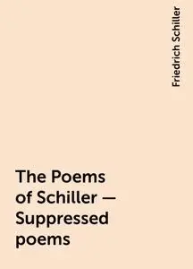 «The Poems of Schiller — Suppressed poems» by Friedrich Schiller