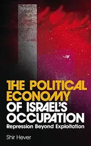 The Political Economy of Israel's Occupation: Repression Beyond Exploitation