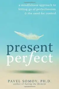 Present Perfect: A Mindfulness Approach to Letting Go of Perfectionism and the Need for Control