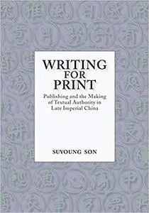 Writing for Print: Publishing and the Making of Textual Authority in Late Imperial China