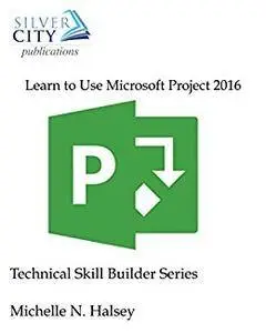 Learn to Use Microsoft Project 2016 (Technical Skill Builder Series)