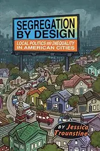 Segregation by Design Local Politics and Inequality in American Cities
