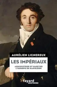 Aurélien Lignereux, "Les Impériaux, de l'Europe napoléonienne à la France post-impériale"