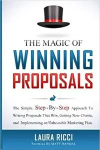 The Magic Of Winning Proposals: The Simple, Step-By-Step Approach To Writing Proposals That Win, Getting New Clients, an Ed 5