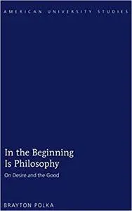 In the Beginning Is Philosophy: On Desire and the Good