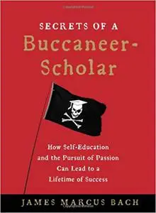 Secrets of a Buccaneer-Scholar: How Self-Education and the Pursuit of Passion Can Lead to a Lifetime of Success