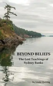 «Beyond Beliefs: The Lost Teachings of Sydney Banks» by Linda Quiring