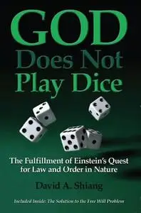 «God Does Not Play Dice: The Fulfillment of Einstein's Quest for Law and Order in Nature» by David Ph.D. Shiang