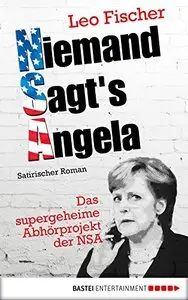 Niemand sagt's Angela: Das supergeheime Abhörprojekt der NSA. Satirischer Roman