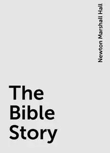 «The Bible Story» by Newton Marshall Hall