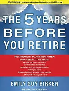 The Five Years Before You Retire: Retirement Planning When You Need It the Most [Audiobook]