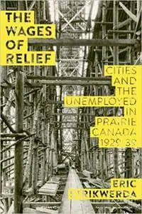 The Wages of Relief: Cities and the Unemployed in Prairie Canada, 1929-39 (Working Canadians Books from the Cclh)