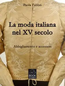 Paola Fabbri - La moda italiana nel XV secolo. Abbigliamento e accessori