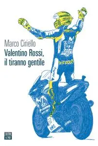 Marco Ciriello - Valentino Rossi, il tiranno gentile