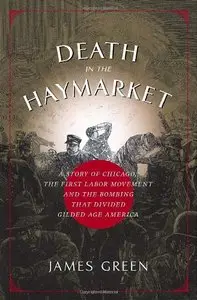 Death in the Haymarket: A Story of Chicago, the First Labor Movement, and the Bombing That Divided Gilded Age America (Repost)