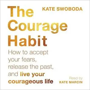 The Courage Habit: How to Accept Your Fears, Release the Past, and Live Your Courageous Life [Audiobook]