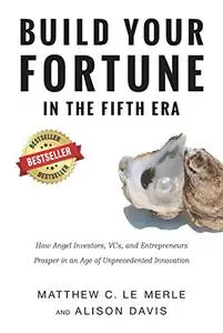 Build Your Fortune in the Fifth Era: How Angel Investors, VCs, and Entrepreneurs Prosper in an Age of Unprecedented Innovation