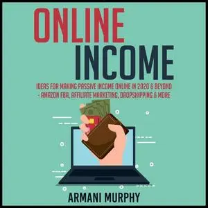 «Online Income: Ideas for Making Passive Income Online in 2020 & Beyond - Amazon FBA, Affiliate Marketing, Dropshipping