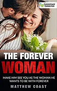 The Forever Woman: Make Him See You as the Woman He Wants Forever