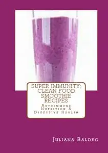 «Super Immunity: Clean Food Smoothie Recipes» by Juliana Baldec