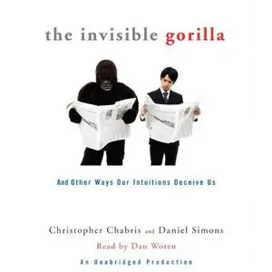 The Invisible Gorilla: And Other Ways Our Intuitions Deceive Us - Christopher Chabris