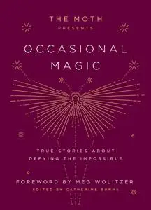 The Moth Presents Occasional Magic: True Stories About Defying the Impossible (The Moth Presents)