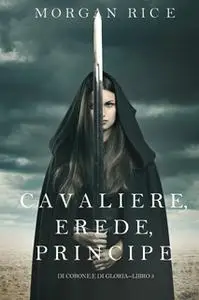 «Cavaliere, Erede, Principe (Di Corone e di Gloria—Libro 3)» by Morgan Rice