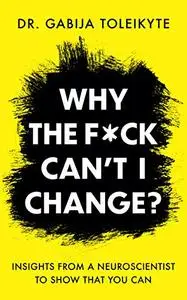 Why the F*ck Can't I Change? : Insights from a neuroscientist to show that you can