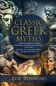 Classic Greek Myths: Timeless Stories of Gods, Goddesses, Heroes, and Mythical Creatures