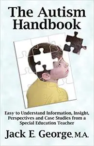 The Autism Handbook: Easy to Understand Information, Insight, Perspectives and Case Studies from a Special Education Tea