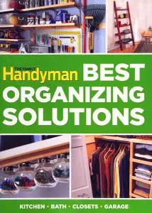 The Family Handyman Best Orgainzing Solutions: Kitchen, Bath, Closets, Garage