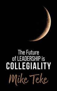 «The Future of Leadership is Collegiality» by Mike Teke