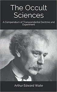 The Occult Sciences: A Compendium of Transcendental Doctrine and Experiment