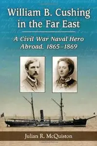 William B. Cushing in the Far East: A Civil War Naval Hero Abroad, 1865-1869 (repost)