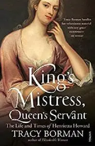 King's Mistress, Queen's Servant: The Life and Times of Henrietta Howard