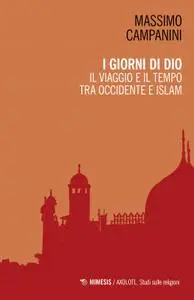 Massimo Campanini - I giorni di Dio. Il viaggio e il tempo tra Occidente e Islam