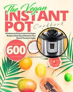 The Vegan Instant Pot Cookbook: Wholesome & Easy Instant Pot Vegan Recipes