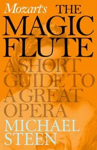 «Mozart’s The Magic Flute: A Short Guide to a Great Opera» by Michael Steen