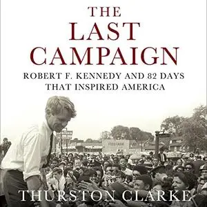 The Last Campaign: Robert F. Kennedy and 82 Days That Inspired America [Audiobook]