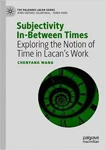 Subjectivity In-Between Times: Exploring the Notion of Time in Lacan’s Work