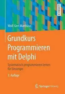 Grundkurs Programmieren mit Delphi: Systematisch programmieren lernen für Einsteiger, 5. Auflage