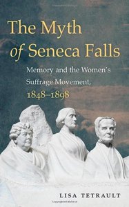 The Myth of Seneca Falls: Memory and the Women's Suffrage Movement, 1848-1898