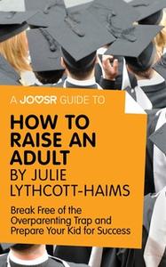 «A Joosr Guide to... How to Raise an Adult by Julie Lythcott-Haims» by Joosr